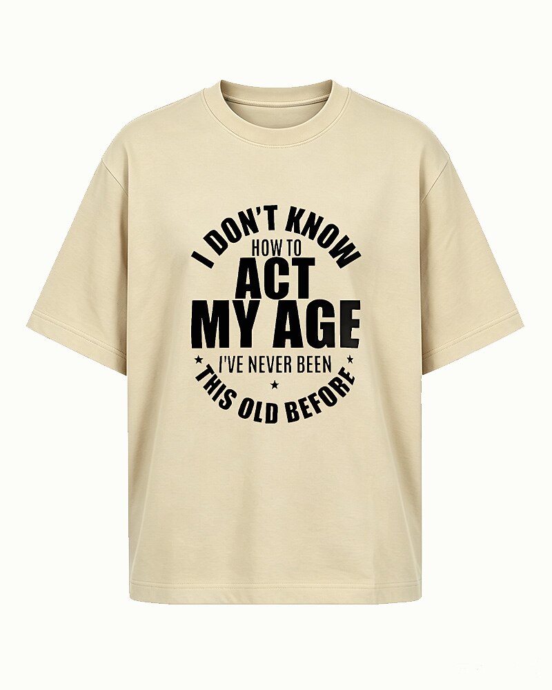 I Don't Know How to Act My Age, I've Never Been This Old Before men's T-shirt view 4