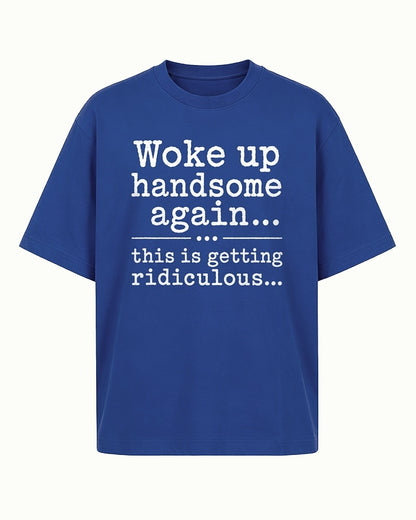 Woke Up Handsome Again... This Is Getting Ridiculous... men's T-shirt