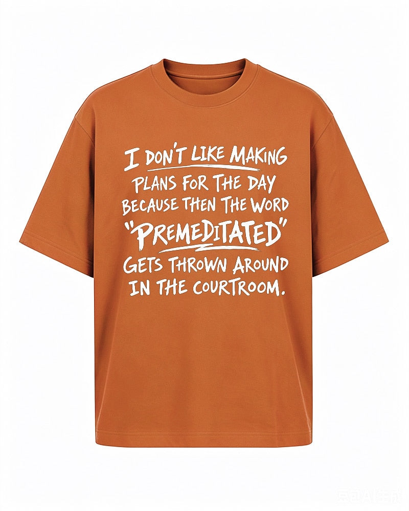 Funny sarcastic shirt: I don't like making plans for the day because then the word premeditated gets thrown around in the courtroom - T-Shirt