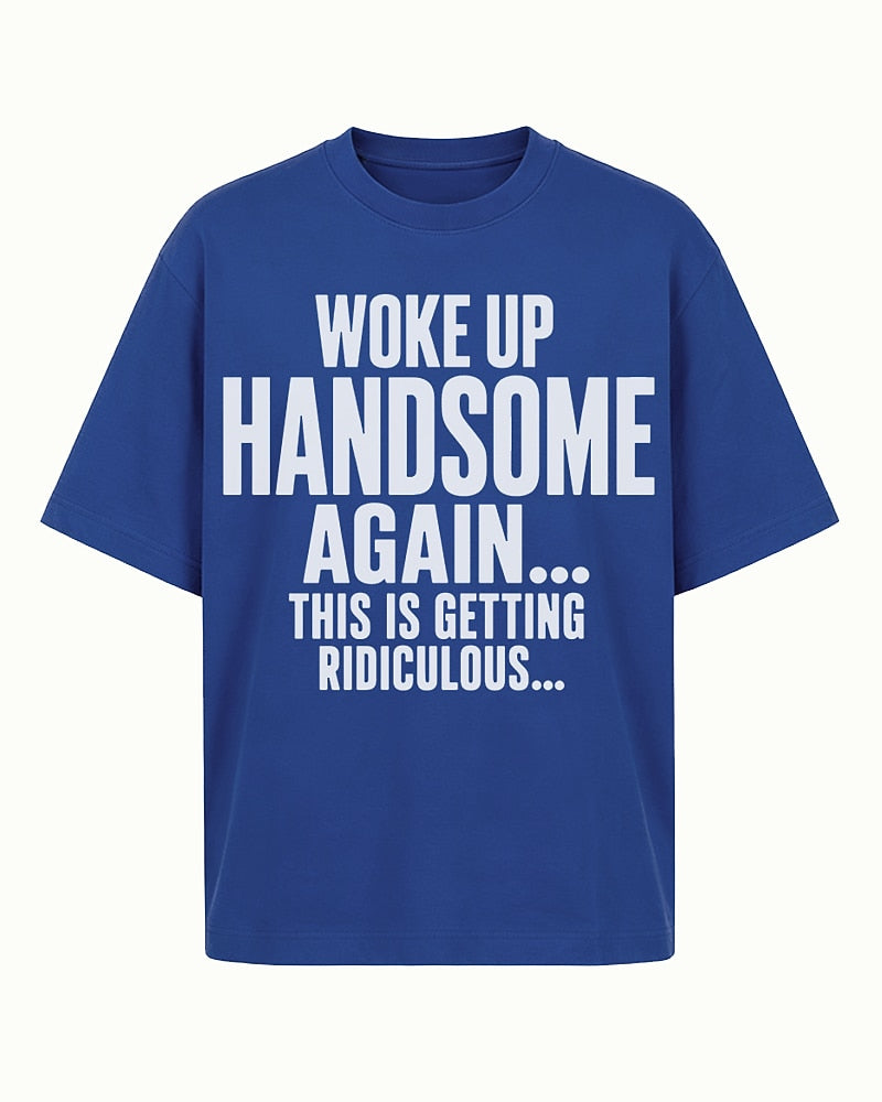 I Woke Up Handsome Again... This Is Getting Ridiculous... men's graphic T-shirt