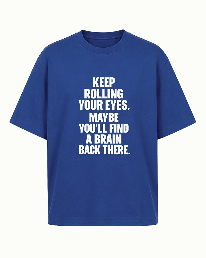 Funny sarcastic shirt: keep rolling your eyes, maybe you'll find a brain back there - T-Shirt
