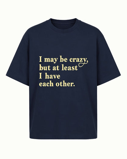 I May Be Crazy, but at Least I Have Each Other quote on Black cotton T-shirt