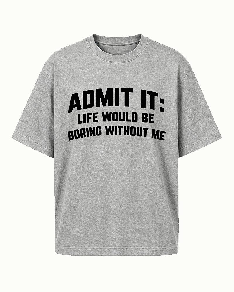 Admit It, Life Would Be Boring Without Me quote on Heather Gray cotton T-shirt