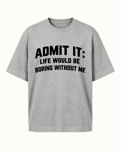 Admit It, Life Would Be Boring Without Me quote on Heather Gray cotton T-shirt