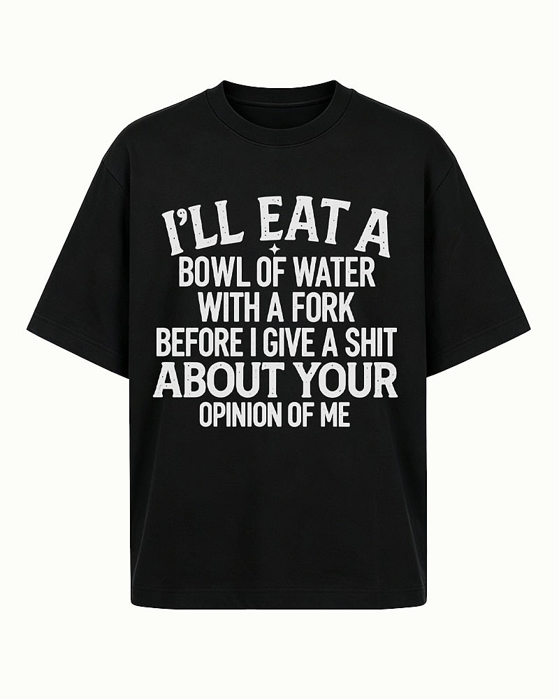 I'll Eat a Bowl of Water With a Fork Before I Give a Shit About Your Opinion of Me men's T-shirt