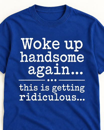 Woke Up Handsome Again... This Is Getting Ridiculous... men's T-shirt view 2