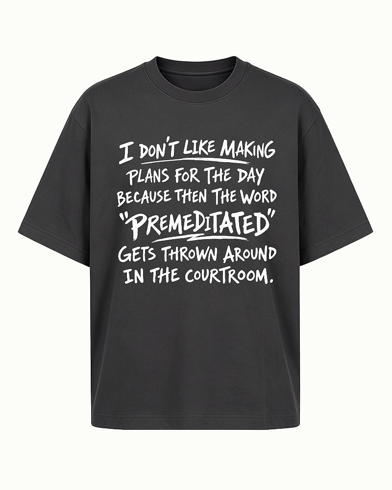 Funny sarcastic shirt: I don't like making plans for the day because then the word premeditated gets thrown around in the courtroom - T-Shirt