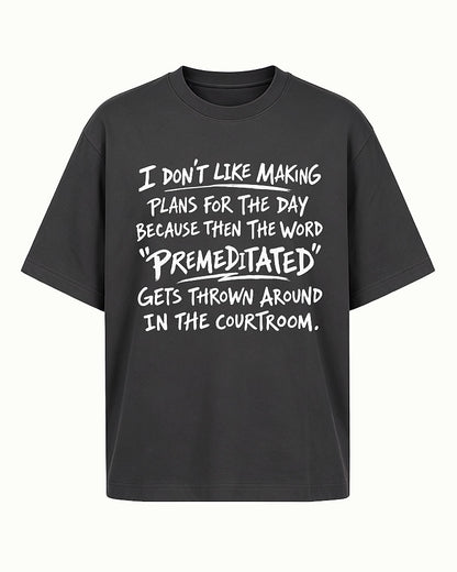 Funny sarcastic shirt: I don't like making plans for the day because then the word premeditated gets thrown around in the courtroom - T-Shirt