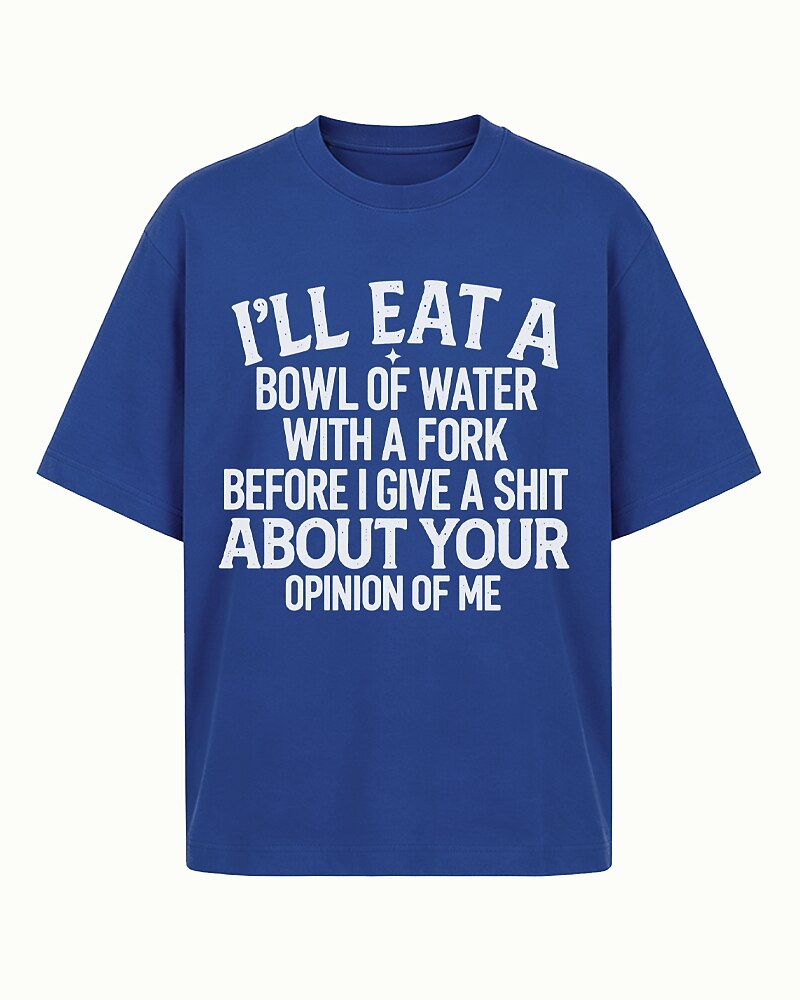 I'll Eat a Bowl of Water With a Fork Before I Give a Shit About Your Opinion of Me men's T-shirt view 5