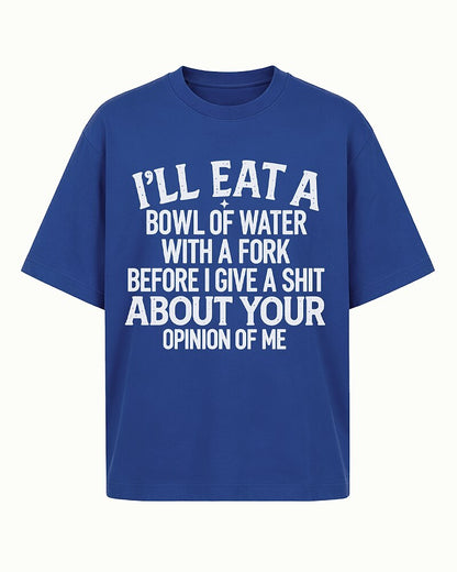 I'll Eat a Bowl of Water With a Fork Before I Give a Shit About Your Opinion of Me men's T-shirt view 5