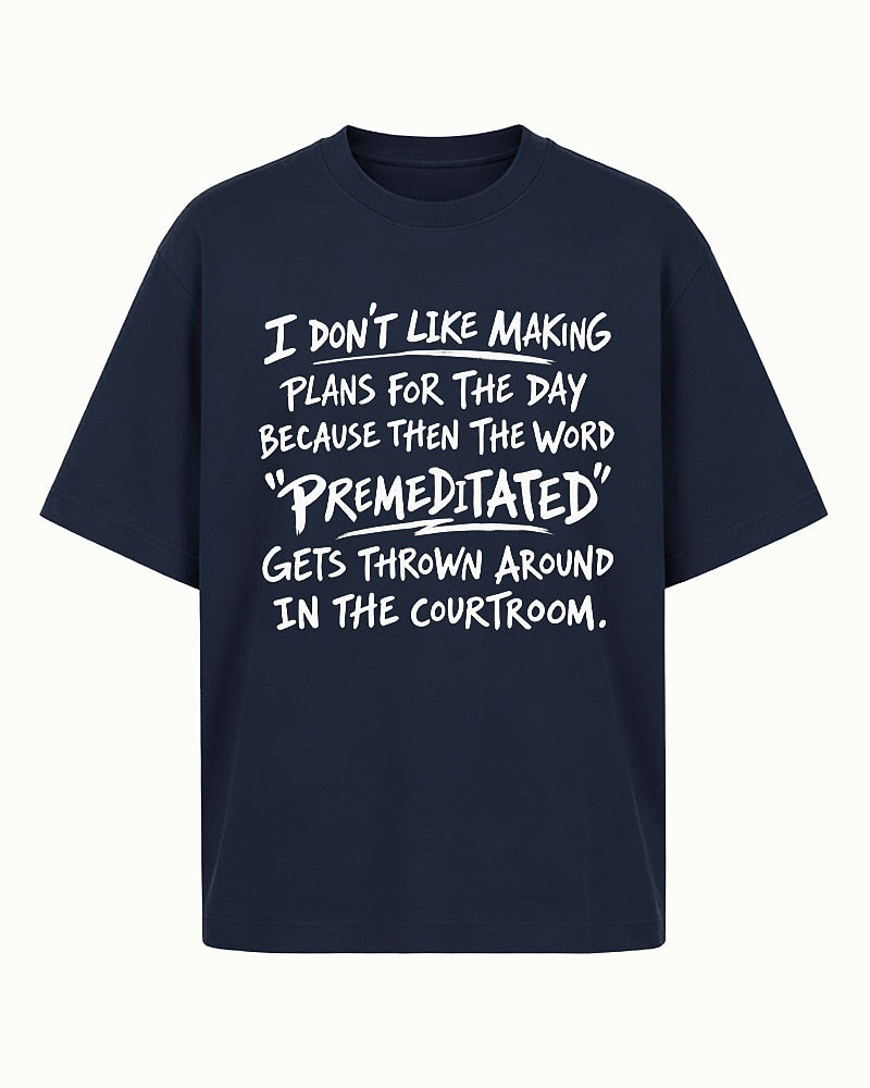 Funny sarcastic shirt: I don't like making plans for the day because then the word premeditated gets thrown around in the courtroom - T-Shirt