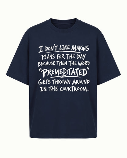 Funny sarcastic shirt: I don't like making plans for the day because then the word premeditated gets thrown around in the courtroom - T-Shirt