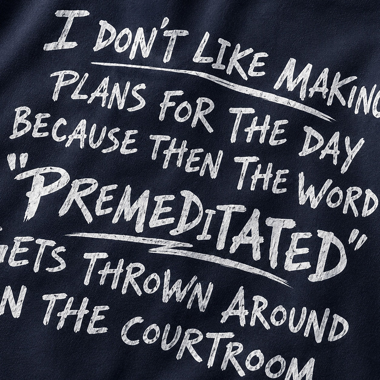Funny sarcastic shirt: I don't like making plans for the day because then the word premeditated gets thrown around in the courtroom - T-Shirt