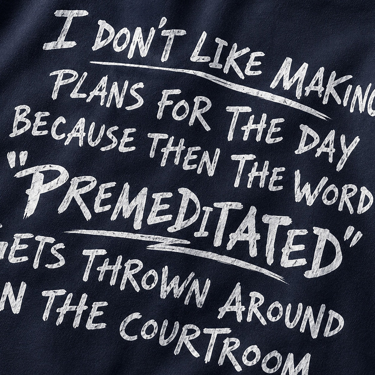 Funny sarcastic shirt: I don't like making plans for the day because then the word premeditated gets thrown around in the courtroom - T-Shirt