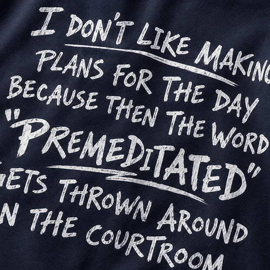 Funny sarcastic shirt: I don't like making plans for the day because then the word premeditated gets thrown around in the courtroom - T-Shirt