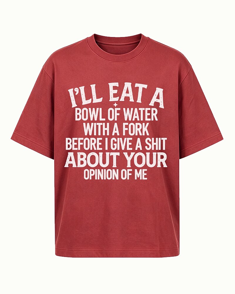 I'll Eat a Bowl of Water With a Fork Before I Give a Shit About Your Opinion of Me men's T-shirt view 4