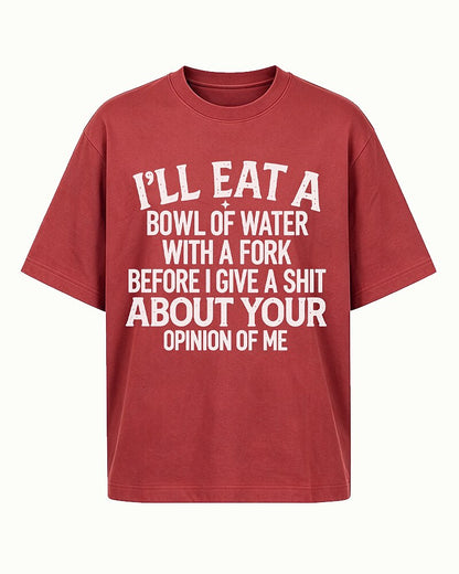 I'll Eat a Bowl of Water With a Fork Before I Give a Shit About Your Opinion of Me men's T-shirt view 4