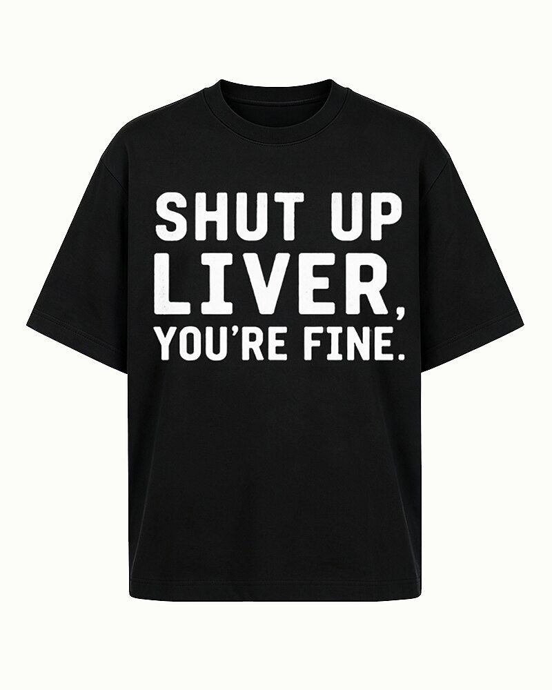 Shut Up Liver, You're Fine quote on Black cotton T-shirt