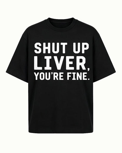 Shut Up Liver, You're Fine quote on Black cotton T-shirt