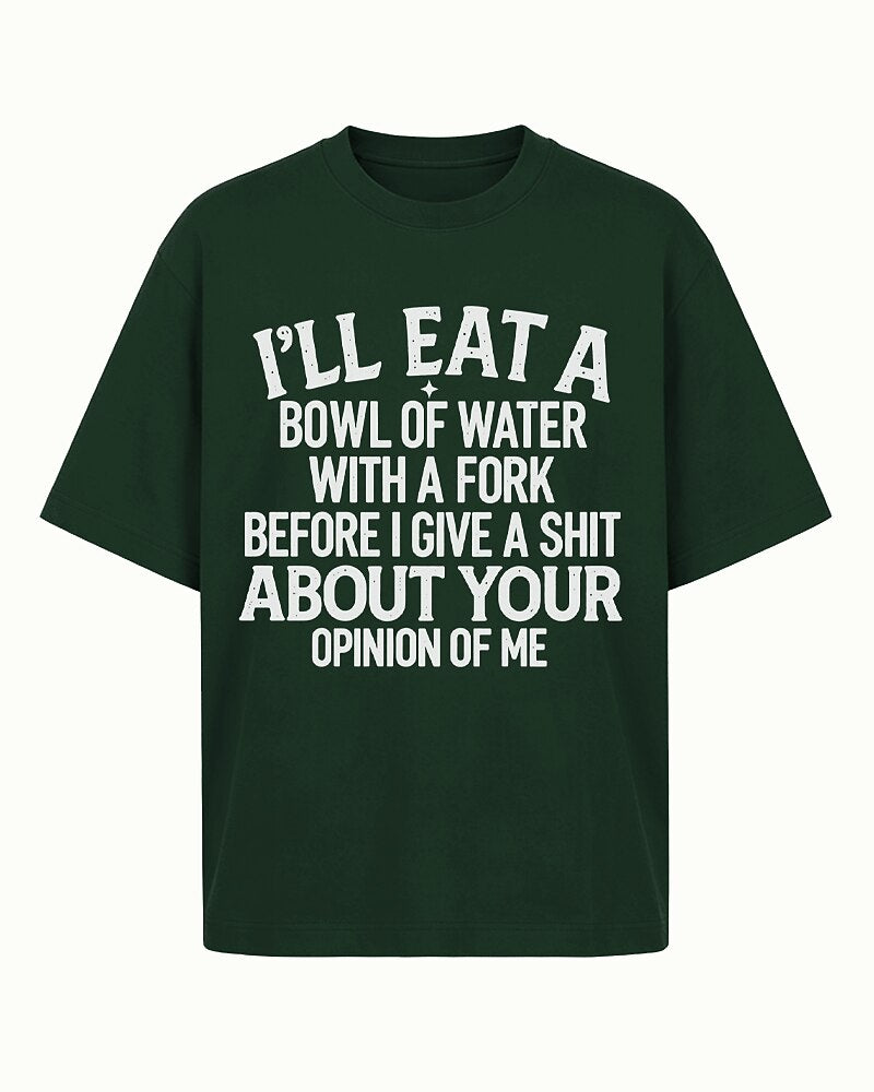 I'll Eat a Bowl of Water With a Fork Before I Give a Shit About Your Opinion of Me men's T-shirt view 6