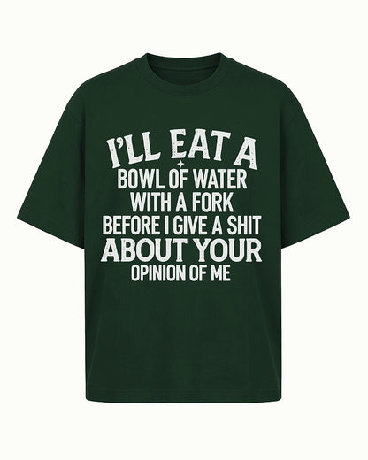 I'll Eat a Bowl of Water With a Fork Before I Give a Shit About Your Opinion of Me men's T-shirt view 6