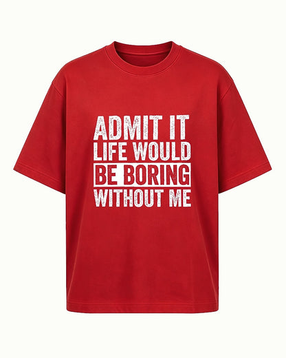Admit It Life Would Be Boring Without Me men's graphic T-shirt