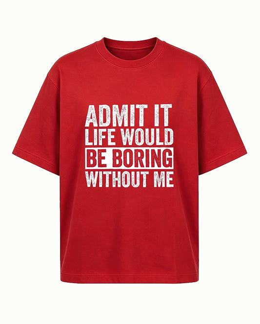 Admit It Life Would Be Boring Without Me men's graphic T-shirt