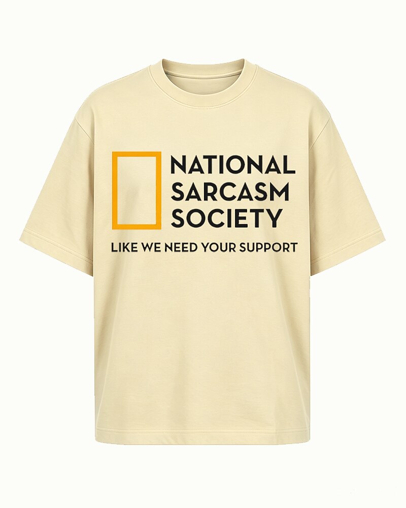 National Sarcasm Society: Like We Need Your Support quote on Beige cotton T-shirt