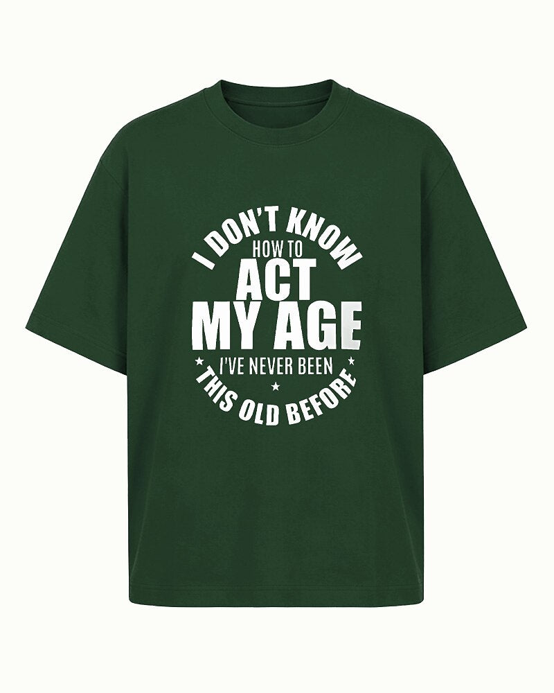 I Don't Know How to Act My Age, I've Never Been This Old Before men's T-shirt view 5