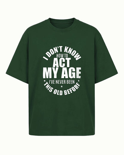 I Don't Know How to Act My Age, I've Never Been This Old Before men's T-shirt view 5