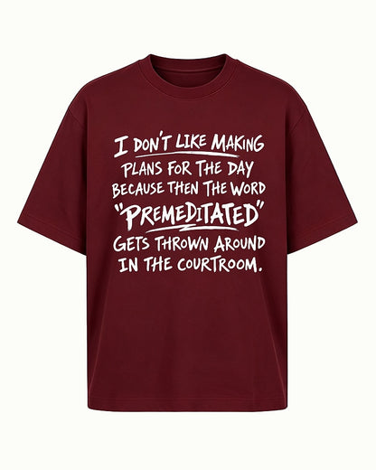 Funny sarcastic shirt: I don't like making plans for the day because then the word premeditated gets thrown around in the courtroom - T-Shirt