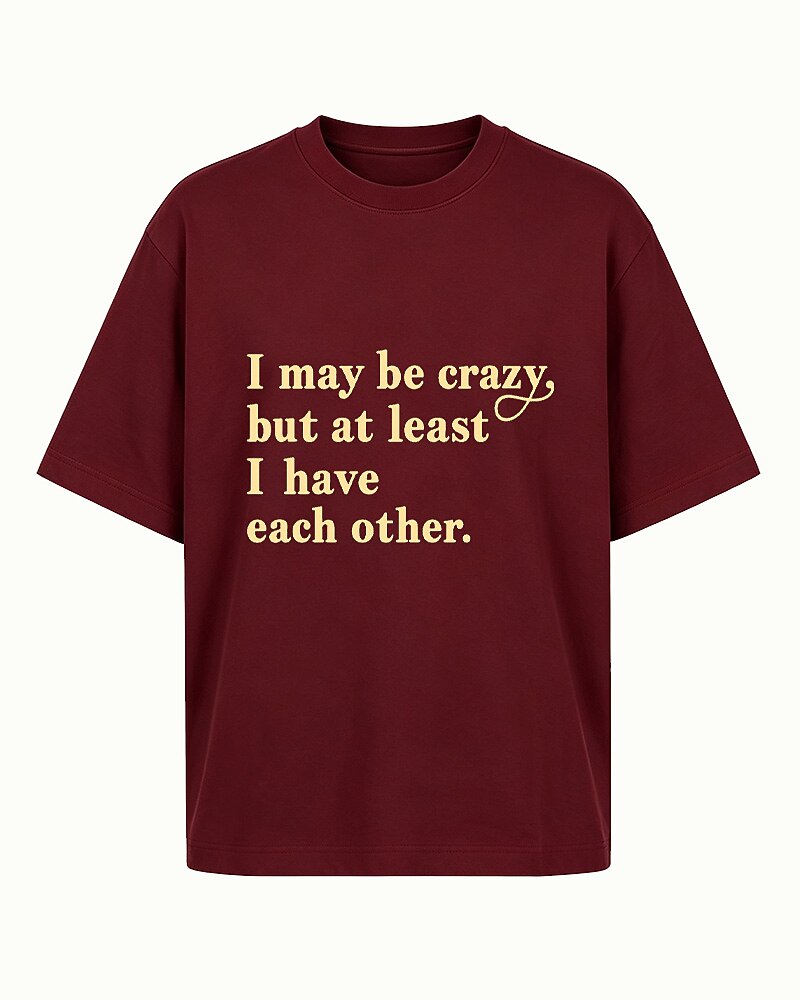I May Be Crazy, but at Least I Have Each Other quote on Black cotton T-shirt