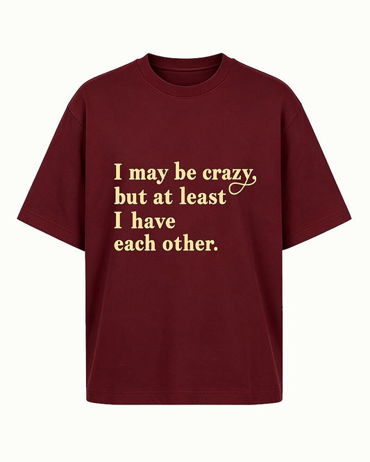 I May Be Crazy, but at Least I Have Each Other quote on Black cotton T-shirt