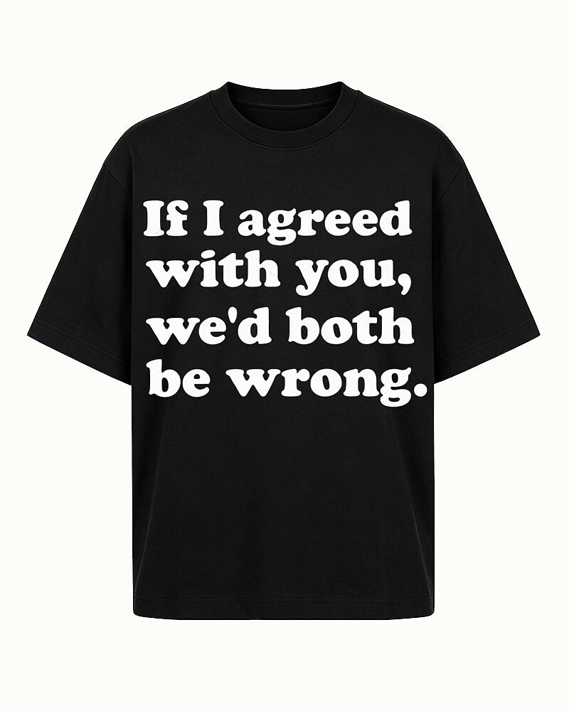 If I Agreed With You, We'd Both Be Wrong quote on Black cotton T-shirt