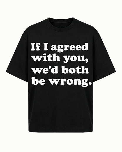 If I Agreed With You, We'd Both Be Wrong quote on Black cotton T-shirt