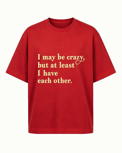 I May Be Crazy, but at Least I Have Each Other quote on Navy Blue cotton T-shirt