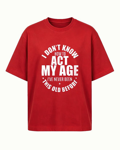 I Don't Know How to Act My Age, I've Never Been This Old Before men's T-shirt
