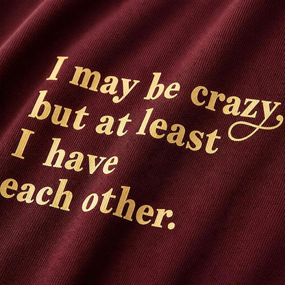 I May Be Crazy, but at Least I Have Each Other quote on Black cotton T-shirt