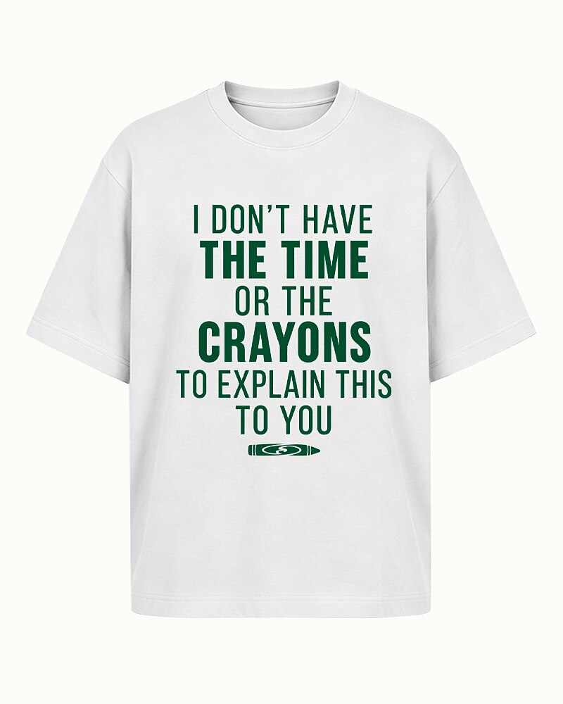 I Don't Have the Time or Crayons to Explain This to You quote on White cotton T-shirt