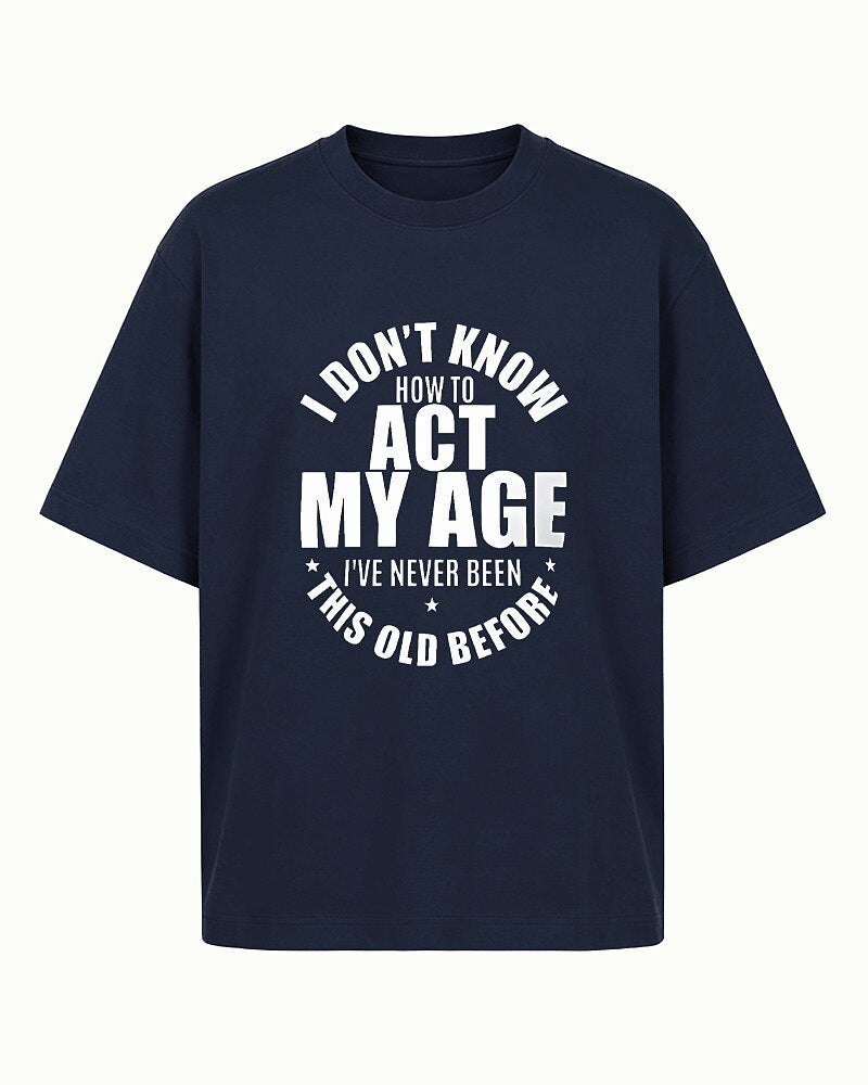 I Don't Know How to Act My Age, I've Never Been This Old Before men's T-shirt view 6