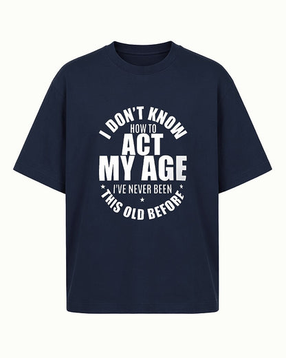I Don't Know How to Act My Age, I've Never Been This Old Before men's T-shirt view 6